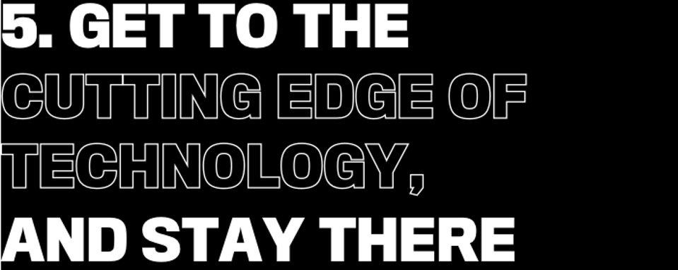 5. Get to the cutting edge of technology, and stay there