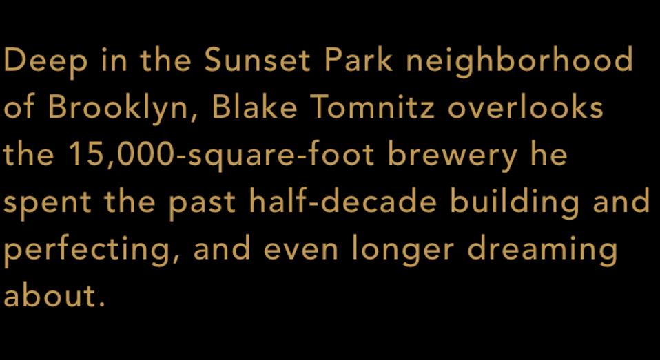 Au cœur du quartier de Sunset Park à Brooklyn, Blake Tomnitz donne sur la brasserie de plus de 15 000 pieds carrés qu’il a passée au cours des cinq dernières années à construire et à perfectionner, et à rêver encore plus longtemps.