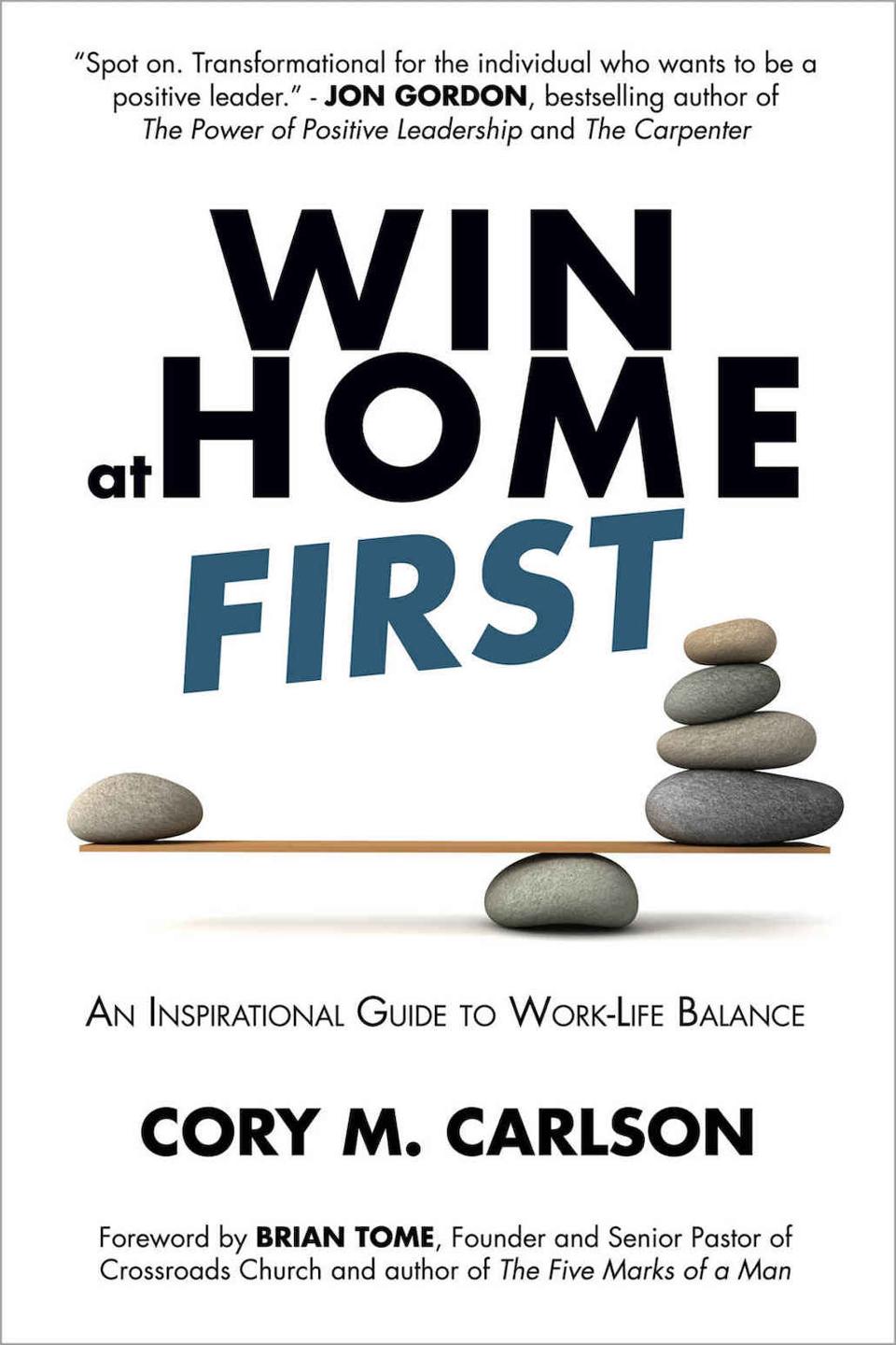 Win at Home First: An Inspirational Guide to Work-Life Balance by Cory M. Carlson
