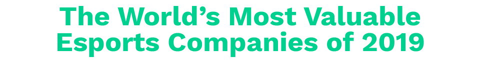 The World's Most Valuable Esports Companies of 2019