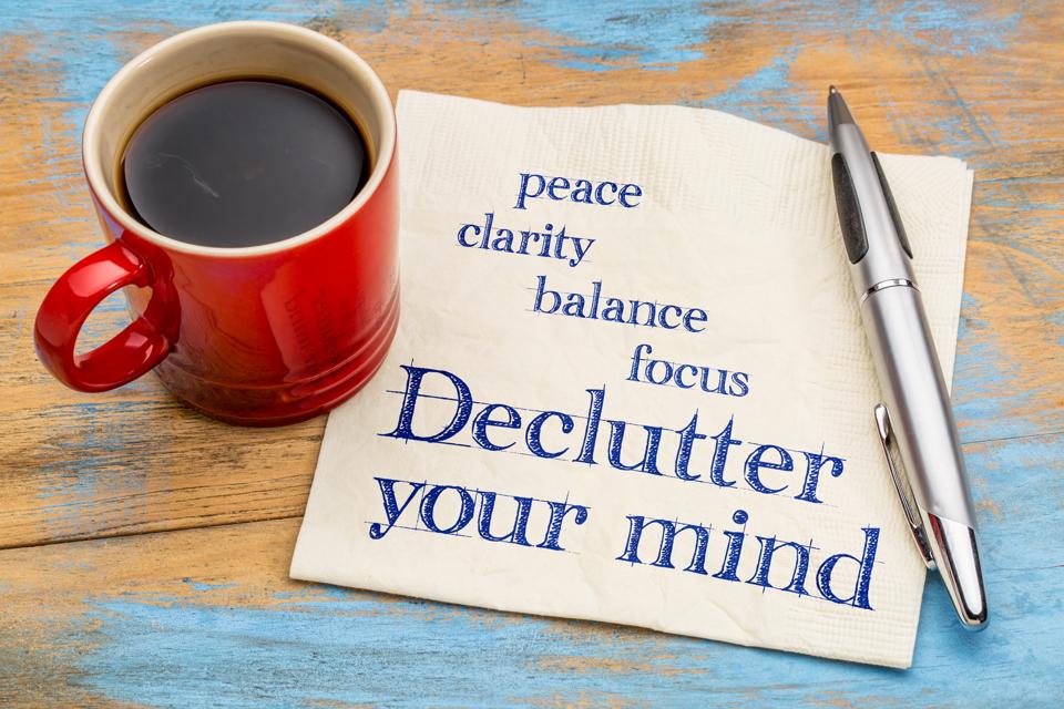 When you de-clutter your mind, it brings peace, clarity, balance and focus.