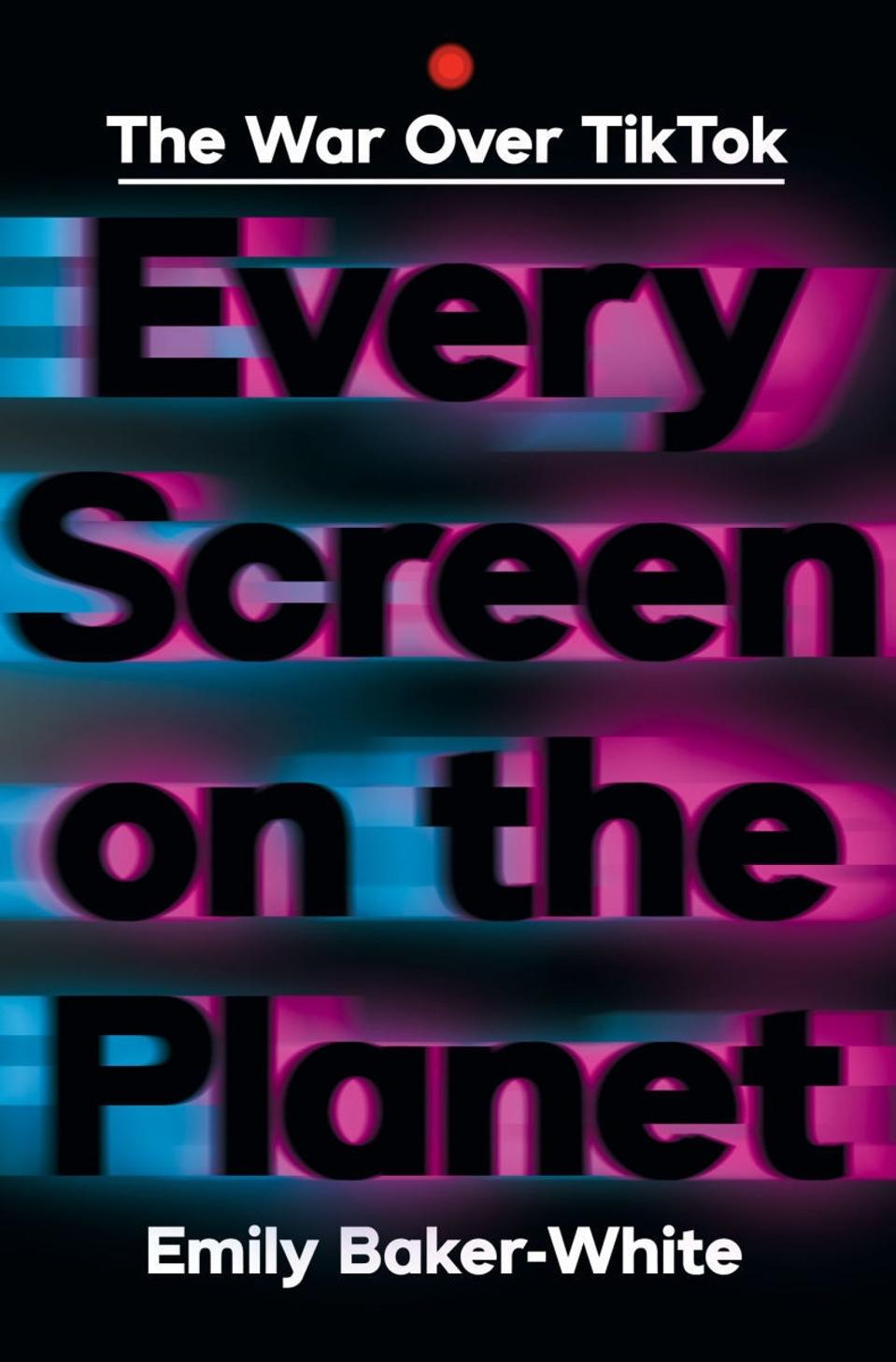 Book jacket of "Every Screen on the Planet: The War Over TikTok" by Emily Baker-White